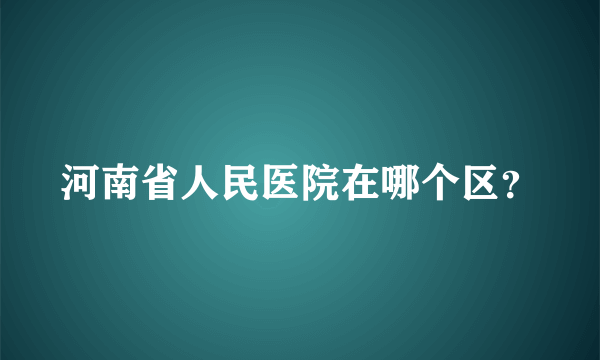 河南省人民医院在哪个区？