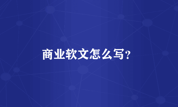 商业软文怎么写？