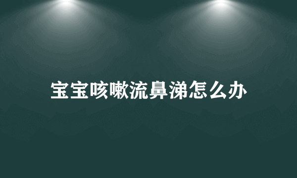 宝宝咳嗽流鼻涕怎么办