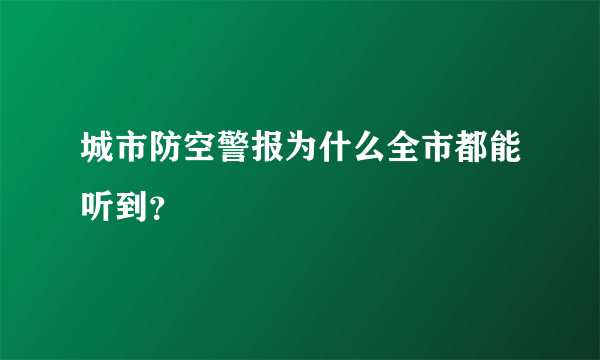 城市防空警报为什么全市都能听到？
