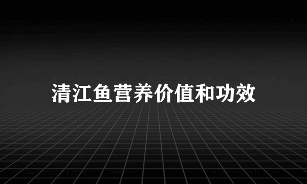 清江鱼营养价值和功效