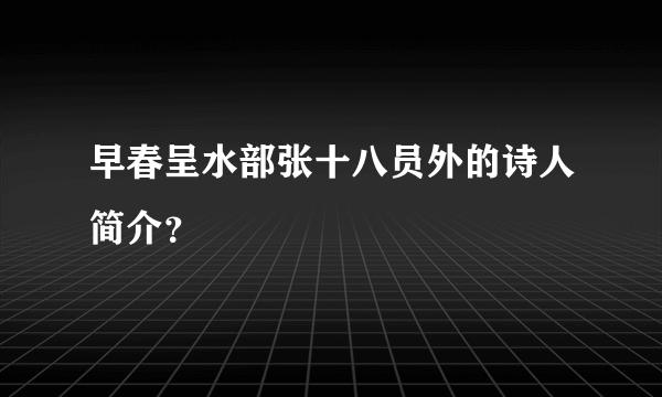 早春呈水部张十八员外的诗人简介？