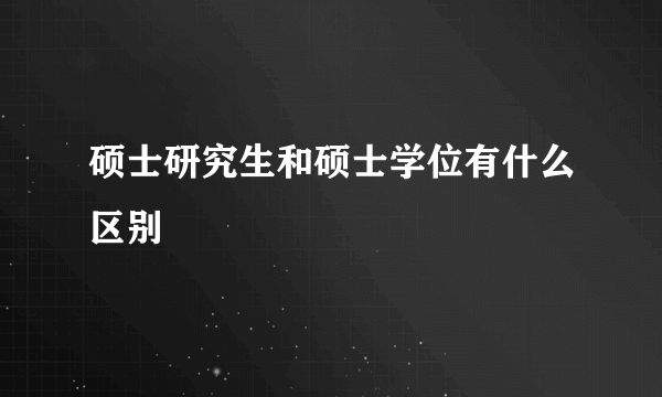 硕士研究生和硕士学位有什么区别