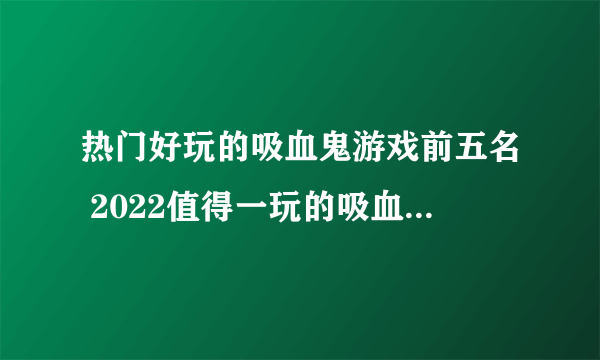 热门好玩的吸血鬼游戏前五名 2022值得一玩的吸血鬼游戏有哪些