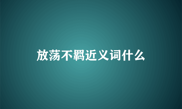 放荡不羁近义词什么