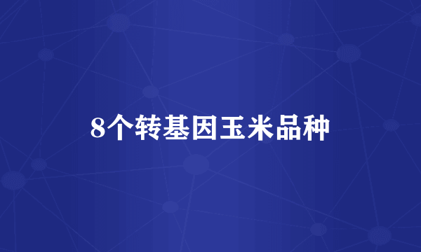 8个转基因玉米品种
