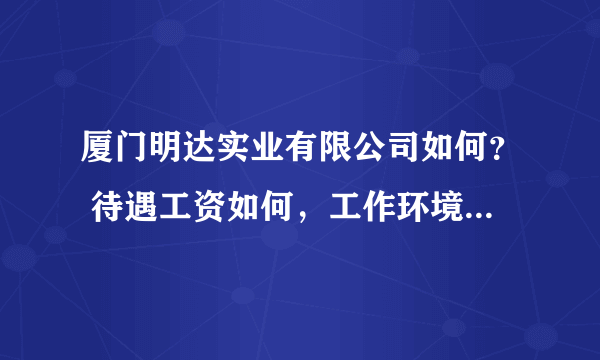 厦门明达实业有限公司如何？ 待遇工资如何，工作环境如何？ 求专业人士给个专业的回答！
