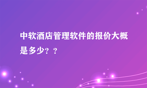 中软酒店管理软件的报价大概是多少？？