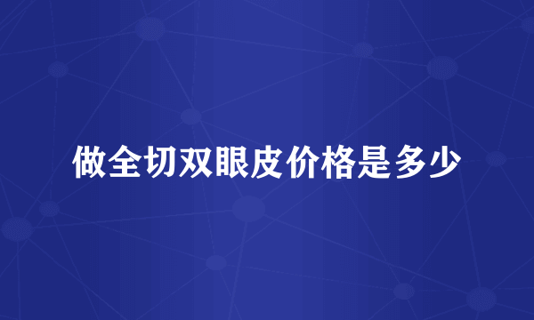 做全切双眼皮价格是多少
