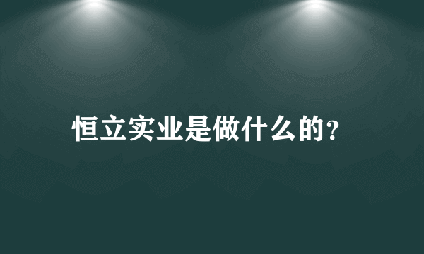 恒立实业是做什么的？