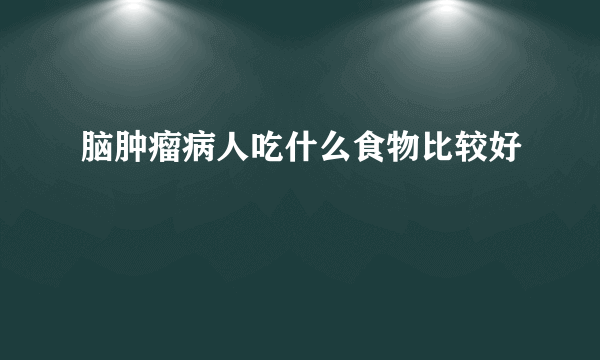 脑肿瘤病人吃什么食物比较好