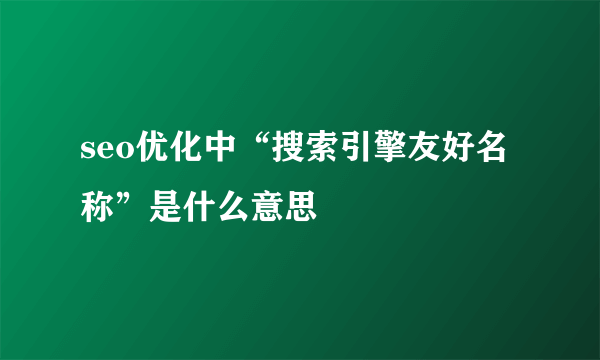 seo优化中“搜索引擎友好名称”是什么意思