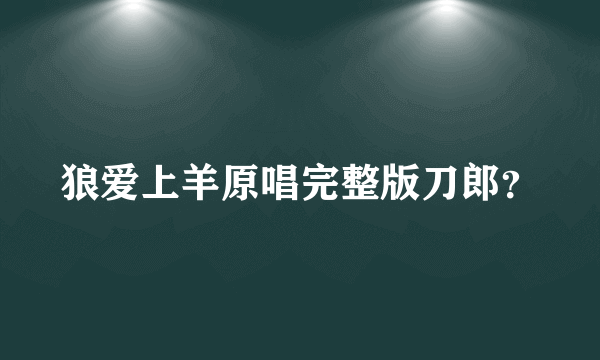 狼爱上羊原唱完整版刀郎？