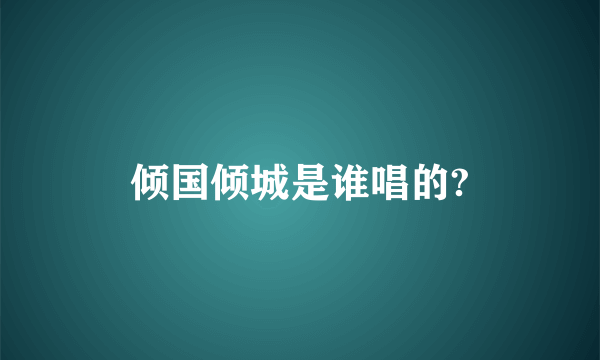 倾国倾城是谁唱的?