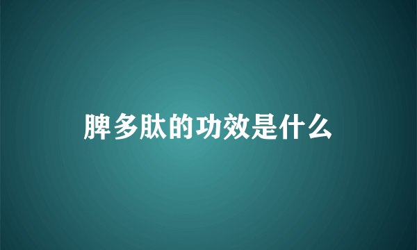 脾多肽的功效是什么