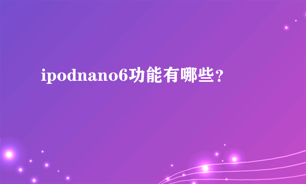 ipodnano6功能有哪些？