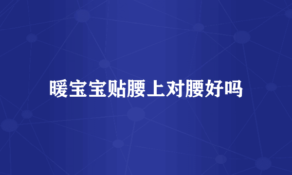 暖宝宝贴腰上对腰好吗