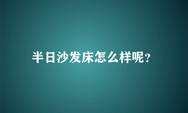 半日沙发床怎么样呢？