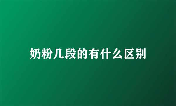 奶粉几段的有什么区别