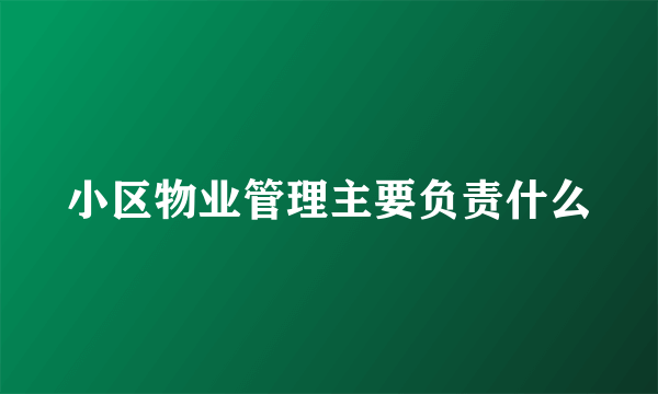 小区物业管理主要负责什么