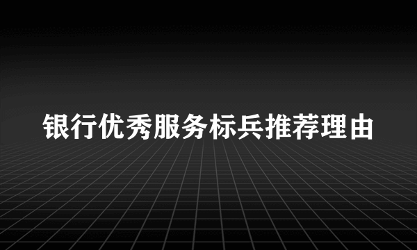 银行优秀服务标兵推荐理由