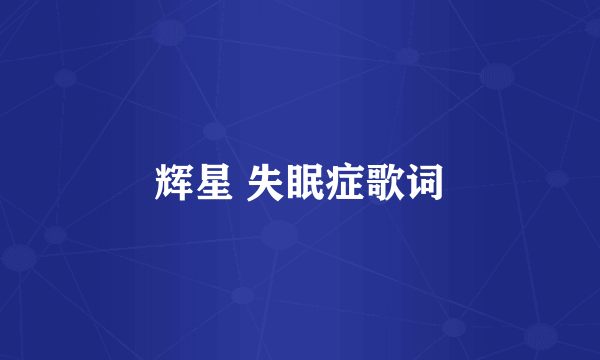 辉星 失眠症歌词