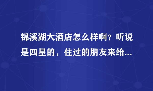 锦溪湖大酒店怎么样啊？听说是四星的，住过的朋友来给点意见呢。