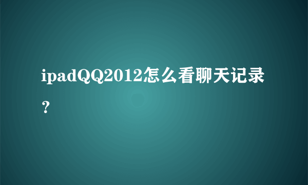 ipadQQ2012怎么看聊天记录？