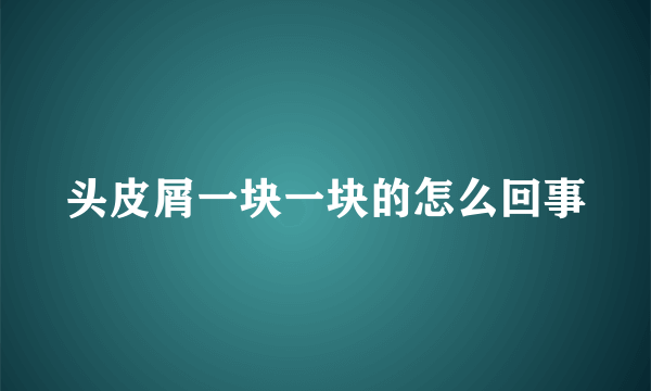 头皮屑一块一块的怎么回事