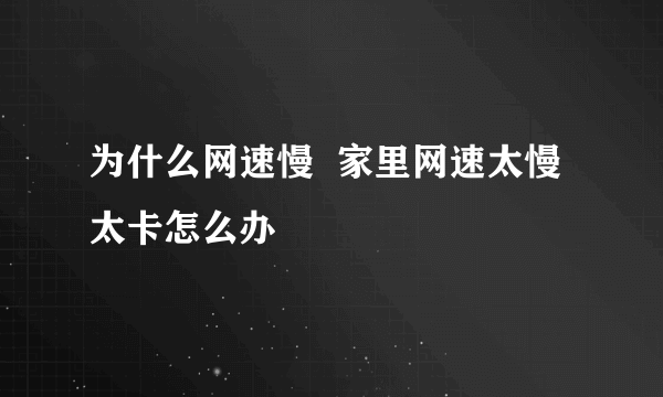 为什么网速慢  家里网速太慢太卡怎么办