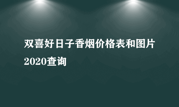双喜好日子香烟价格表和图片2020查询