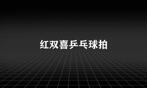 红双喜乒乓球拍