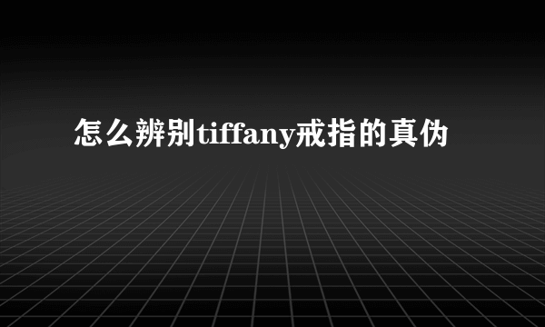 怎么辨别tiffany戒指的真伪