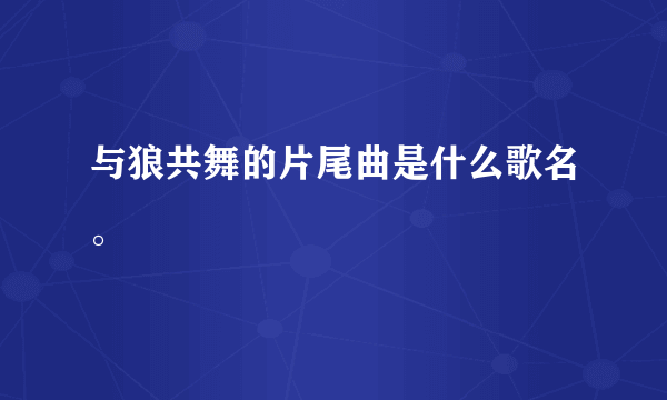 与狼共舞的片尾曲是什么歌名。