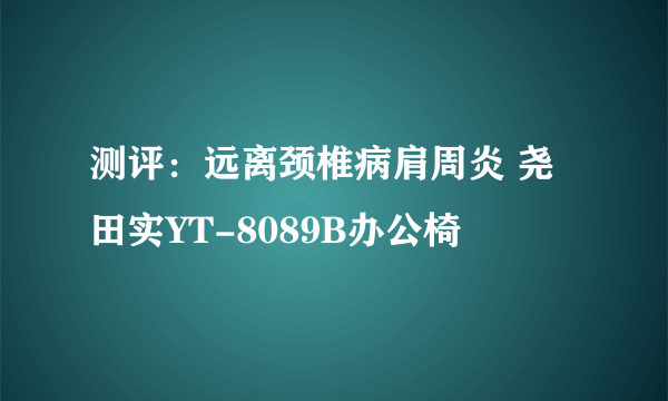 测评：远离颈椎病肩周炎 尧田实YT-8089B办公椅