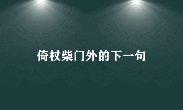 倚杖柴门外的下一句