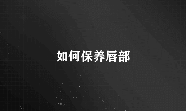 如何保养唇部