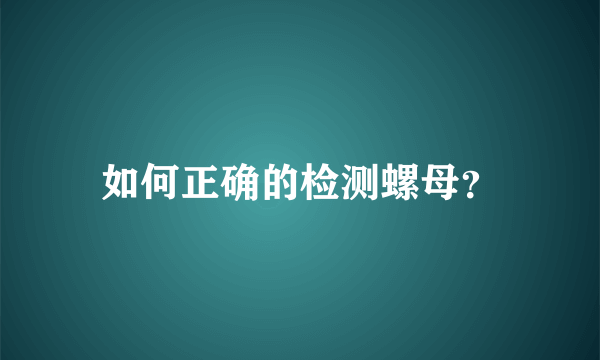 如何正确的检测螺母？