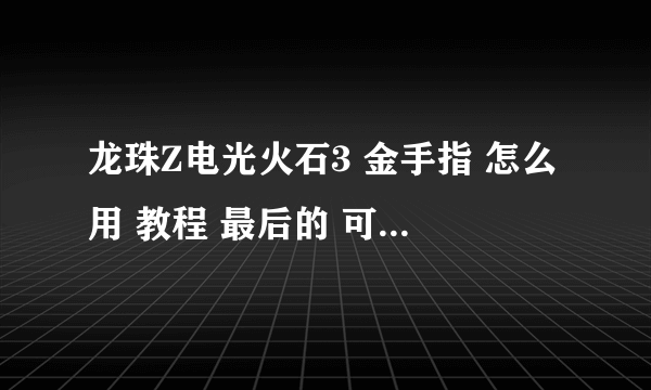 龙珠Z电光火石3 金手指 怎么用 教程 最后的 可以 发图片 求你们了