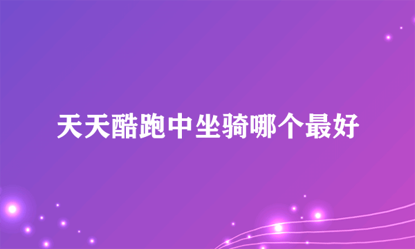 天天酷跑中坐骑哪个最好