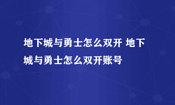 地下城与勇士怎么双开 地下城与勇士怎么双开账号