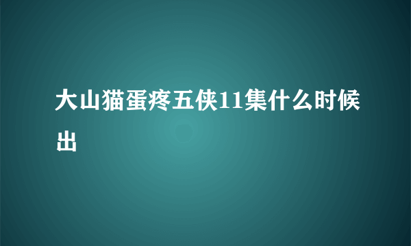 大山猫蛋疼五侠11集什么时候出