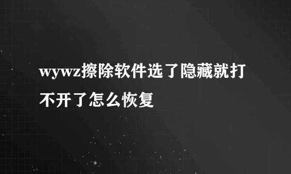 wywz擦除软件选了隐藏就打不开了怎么恢复