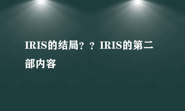 IRIS的结局？？IRIS的第二部内容