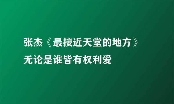 张杰《最接近天堂的地方》 无论是谁皆有权利爱