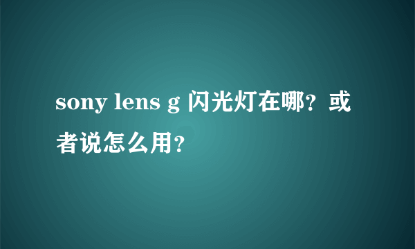 sony lens g 闪光灯在哪？或者说怎么用？