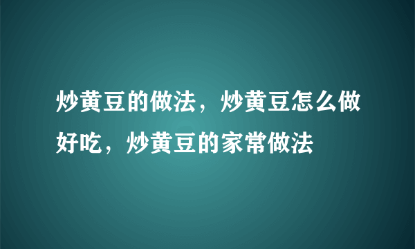 炒黄豆的做法，炒黄豆怎么做好吃，炒黄豆的家常做法