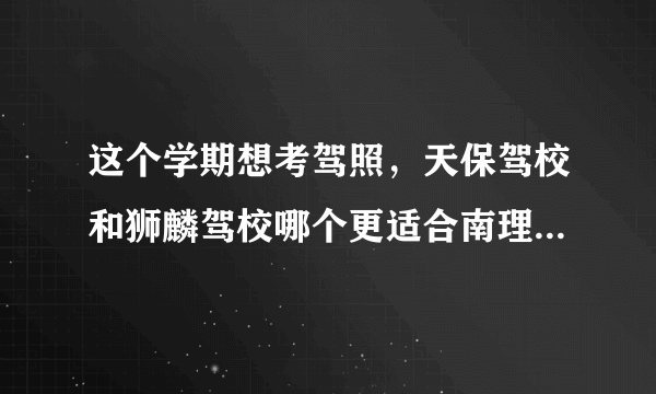 这个学期想考驾照，天保驾校和狮麟驾校哪个更适合南理工的学生?