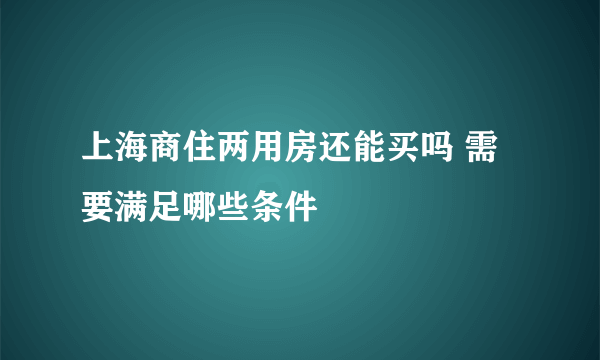 上海商住两用房还能买吗 需要满足哪些条件