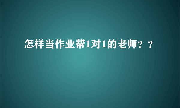 怎样当作业帮1对1的老师？？